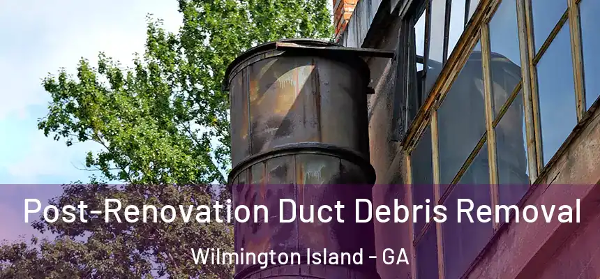  Post-Renovation Duct Debris Removal Wilmington Island - GA